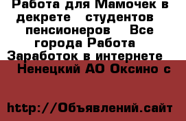 Работа для Мамочек в декрете , студентов , пенсионеров. - Все города Работа » Заработок в интернете   . Ненецкий АО,Оксино с.